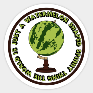 The world is just a watermelon shaped spinny thing Sticker